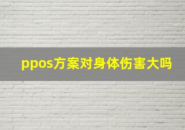 ppos方案对身体伤害大吗