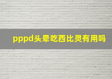 pppd头晕吃西比灵有用吗