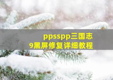 ppsspp三国志9黑屏修复详细教程