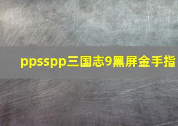 ppsspp三国志9黑屏金手指