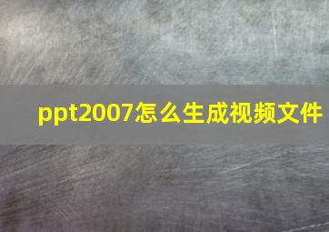 ppt2007怎么生成视频文件