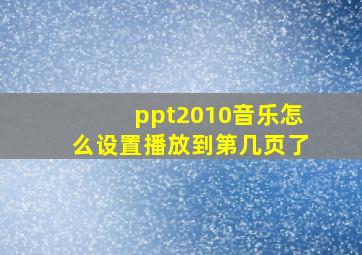 ppt2010音乐怎么设置播放到第几页了