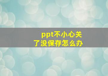 ppt不小心关了没保存怎么办