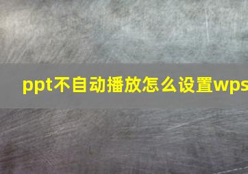 ppt不自动播放怎么设置wps