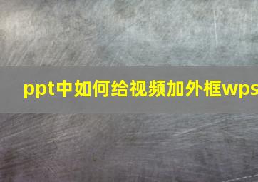 ppt中如何给视频加外框wps