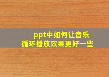 ppt中如何让音乐循环播放效果更好一些