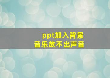 ppt加入背景音乐放不出声音