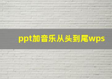 ppt加音乐从头到尾wps