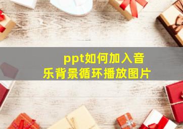 ppt如何加入音乐背景循环播放图片