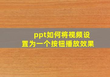 ppt如何将视频设置为一个按钮播放效果