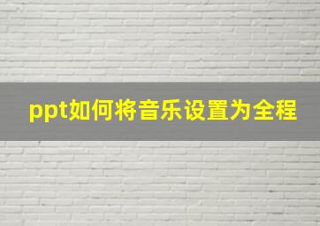 ppt如何将音乐设置为全程