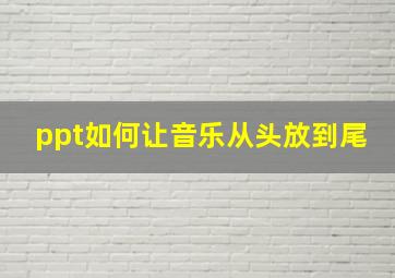 ppt如何让音乐从头放到尾