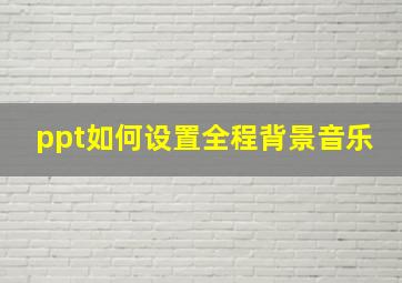 ppt如何设置全程背景音乐