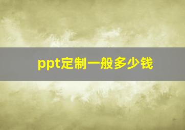 ppt定制一般多少钱