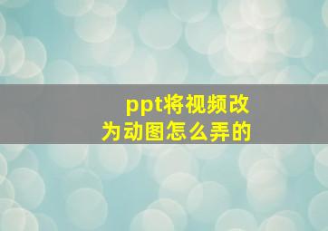 ppt将视频改为动图怎么弄的