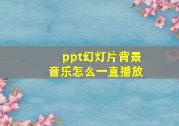 ppt幻灯片背景音乐怎么一直播放