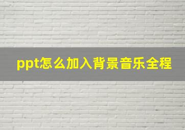 ppt怎么加入背景音乐全程