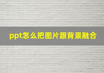 ppt怎么把图片跟背景融合