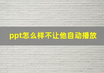 ppt怎么样不让他自动播放