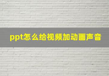 ppt怎么给视频加动画声音