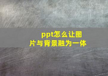 ppt怎么让图片与背景融为一体