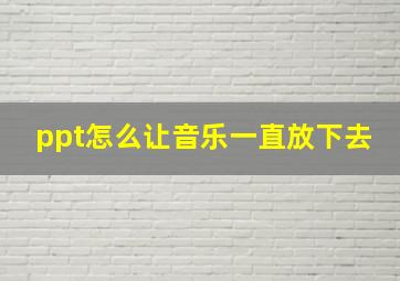 ppt怎么让音乐一直放下去