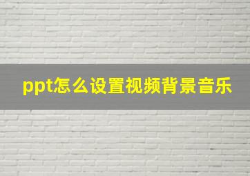 ppt怎么设置视频背景音乐