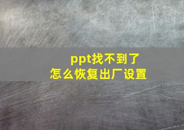 ppt找不到了怎么恢复出厂设置