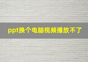 ppt换个电脑视频播放不了