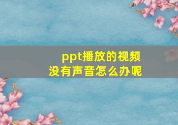 ppt播放的视频没有声音怎么办呢