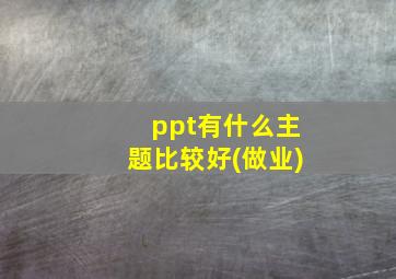 ppt有什么主题比较好(做业)