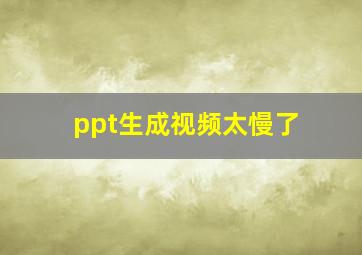 ppt生成视频太慢了