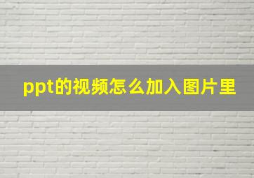 ppt的视频怎么加入图片里