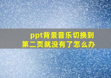 ppt背景音乐切换到第二页就没有了怎么办