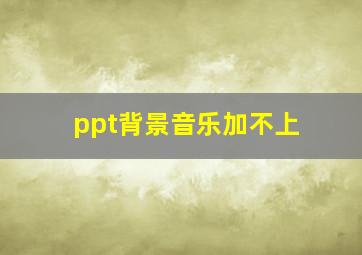 ppt背景音乐加不上