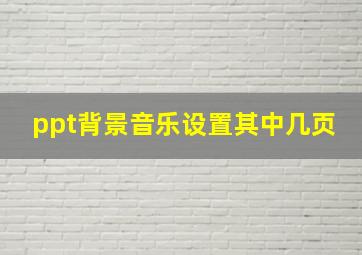 ppt背景音乐设置其中几页