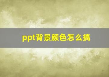 ppt背景颜色怎么搞