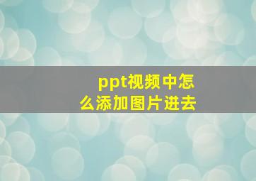 ppt视频中怎么添加图片进去