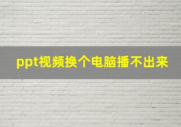 ppt视频换个电脑播不出来