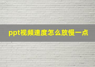 ppt视频速度怎么放慢一点