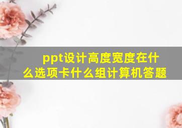 ppt设计高度宽度在什么选项卡什么组计算机答题