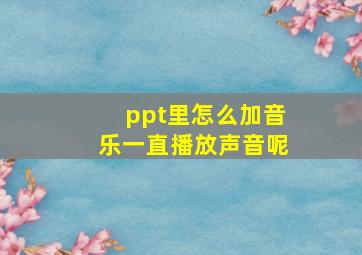 ppt里怎么加音乐一直播放声音呢