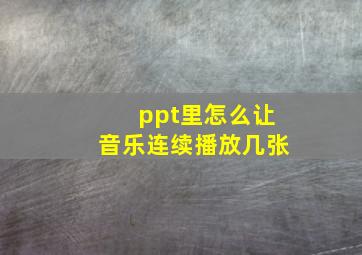 ppt里怎么让音乐连续播放几张