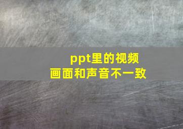 ppt里的视频画面和声音不一致