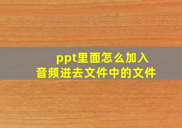 ppt里面怎么加入音频进去文件中的文件