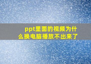 ppt里面的视频为什么换电脑播放不出来了