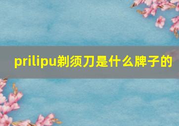 prilipu剃须刀是什么牌子的