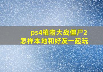 ps4植物大战僵尸2怎样本地和好友一起玩