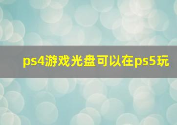 ps4游戏光盘可以在ps5玩