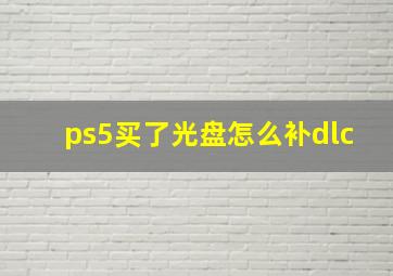 ps5买了光盘怎么补dlc